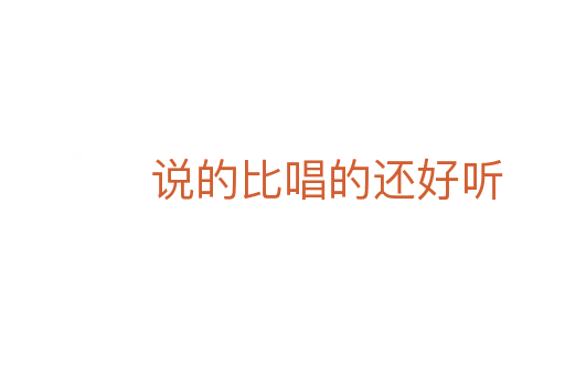 说的比唱的还好听