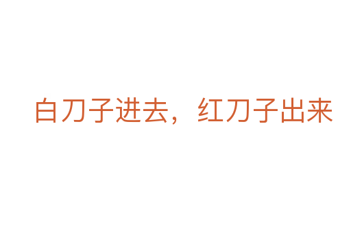白刀子进去，红刀子出来