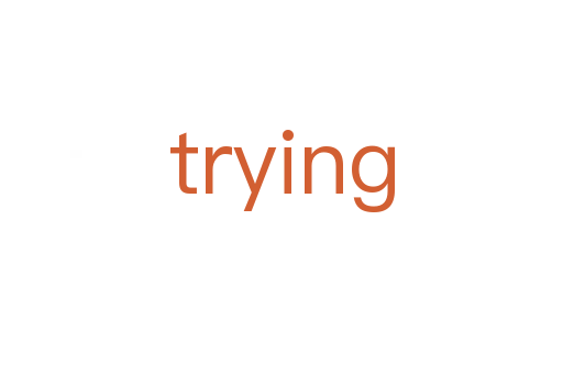 trying