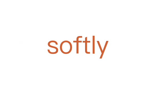 softly